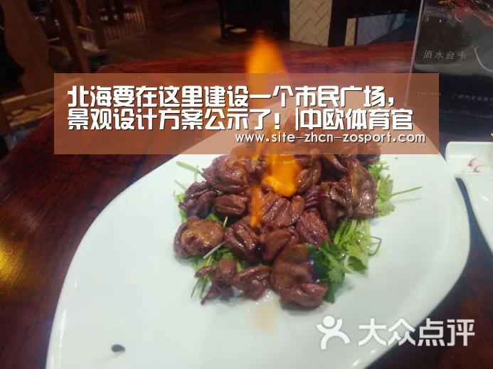 北海要在这里建设一个市民广场,景观设计方案公示了!|中欧体育官网入口,中欧体育官方下载,中欧体育平台(图2) 中欧体育官网入口,中欧体育官方下载,中欧体育平台