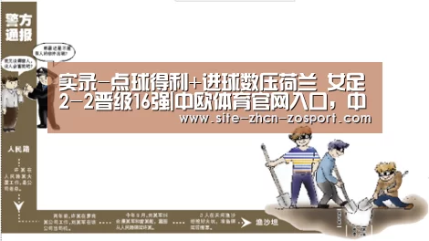 实录-点球得利+进球数压荷兰 女足2-2晋级16强|中欧体育官网入口,中欧体育官方下载,中欧体育平台(图3) 中欧体育官网入口,中欧体育官方下载,中欧体育平台