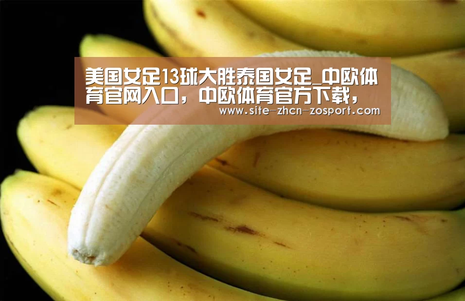 美国女足13球大胜泰国女足_中欧体育官网入口,中欧体育官方下载,中欧体育平台(图1) 中欧体育官网入口,中欧体育官方下载,中欧体育平台