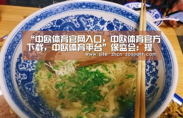 “中欧体育官网入口,中欧体育官方下载,中欧体育平台”保监会:提高保险资金投资蓝筹股票监管比例(图2) 中欧体育官网入口,中欧体育官方下载,中欧体育平台