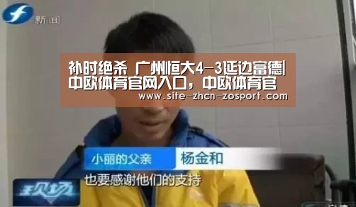 补时绝杀 广州恒大4-3延边富德|中欧体育官网入口,中欧体育官方下载,中欧体育平台(图1) 中欧体育官网入口,中欧体育官方下载,中欧体育平台